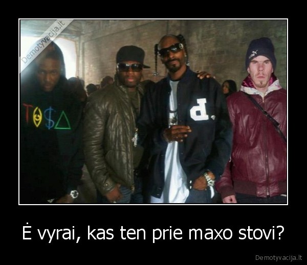 Ė vyrai, kas ten prie maxo stovi?