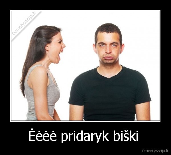 Ėėėė pridaryk biški 