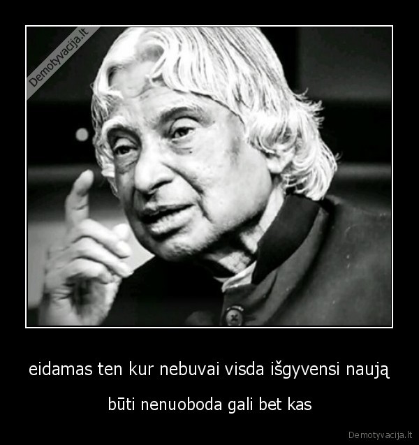 eidamas ten kur nebuvai visda išgyvensi naują