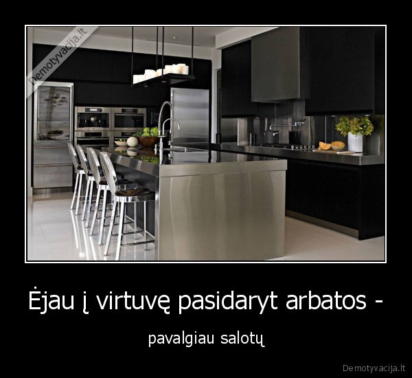 Ėjau į virtuvę pasidaryt arbatos -