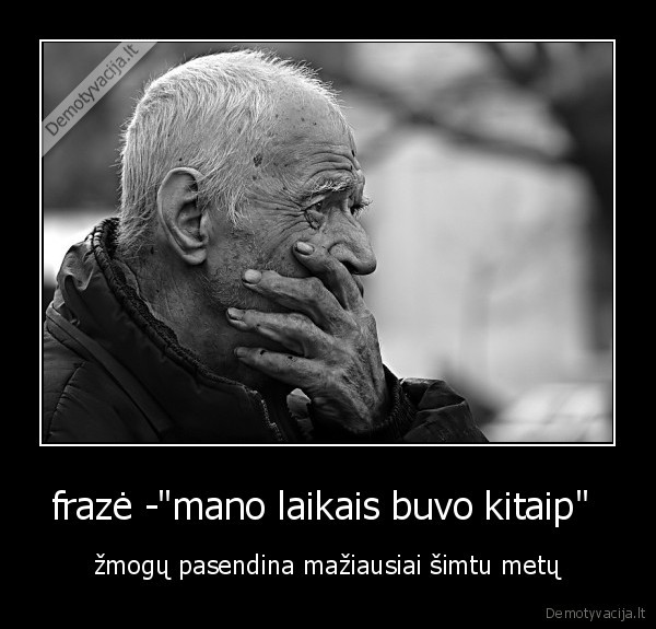 frazė -&quot;mano laikais buvo kitaip&quot; 