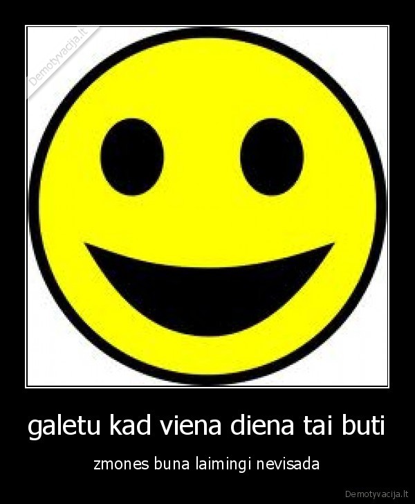 galetu kad viena diena tai buti