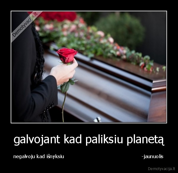 galvojant kad paliksiu planetą