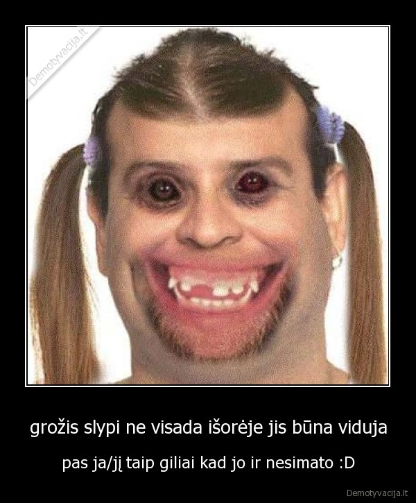 grožis slypi ne visada išorėje jis būna viduja