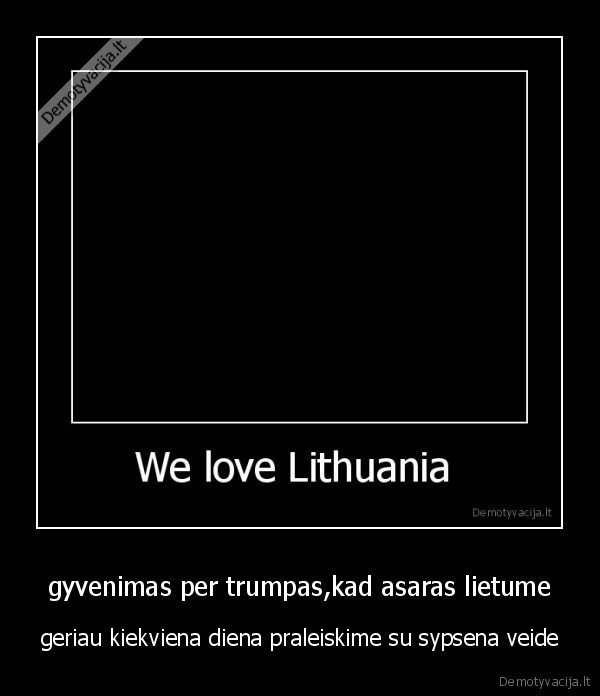 gyvenimas per trumpas,kad asaras lietume