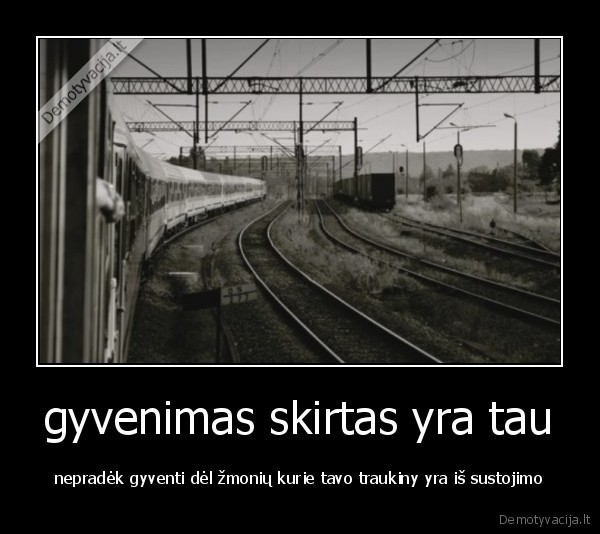 gyvenimas skirtas yra tau