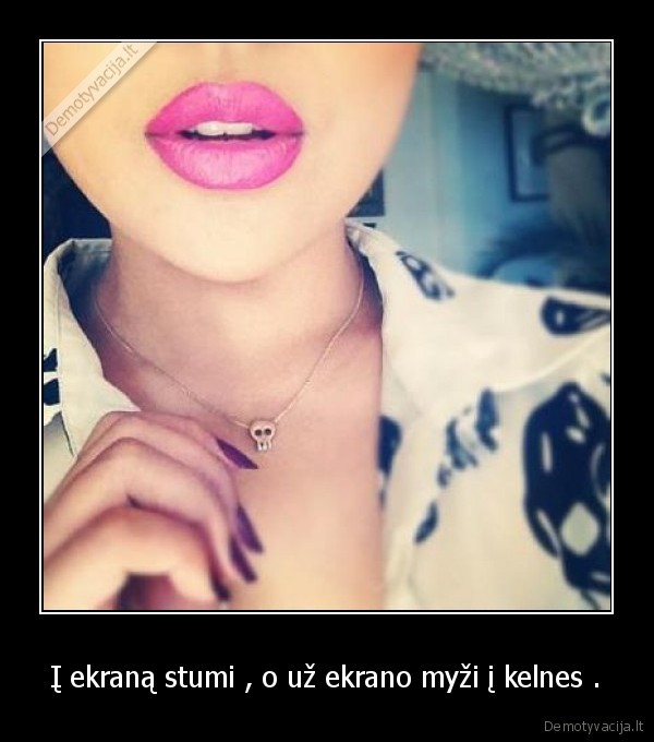 Į ekraną stumi , o už ekrano myži į kelnes .