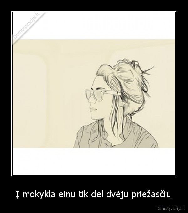 Į mokykla einu tik del dvėju priežasčių