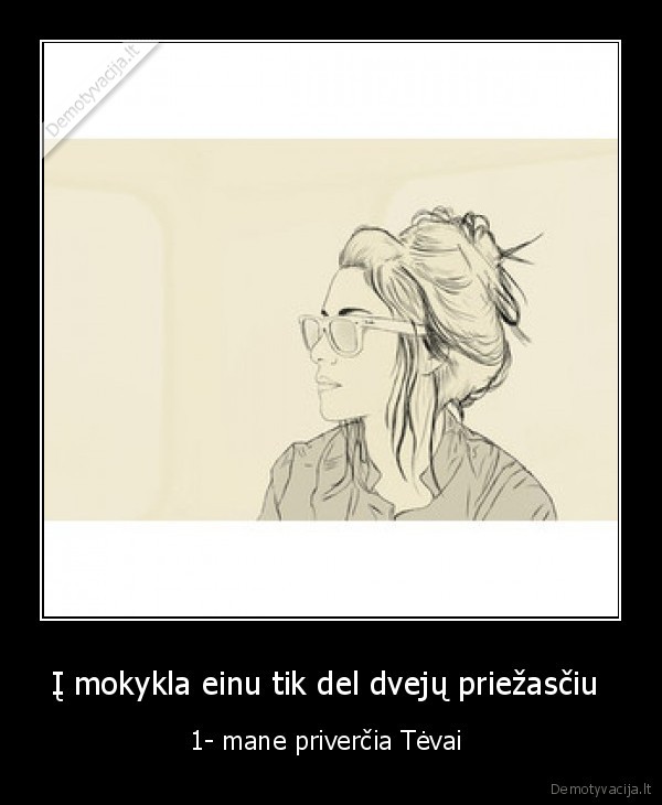 Į mokykla einu tik del dvejų priežasčiu 