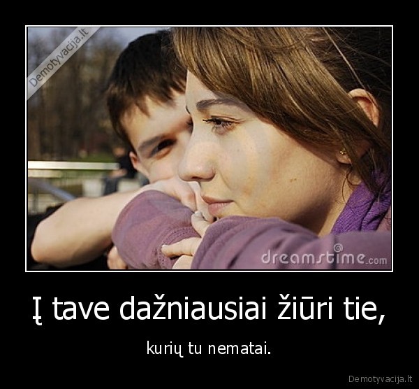 Į tave dažniausiai žiūri tie,