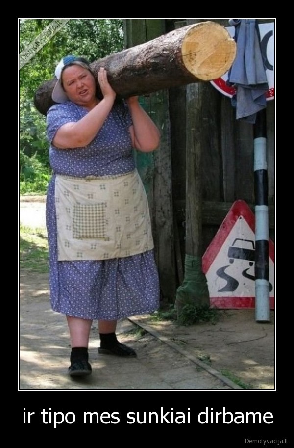 ir tipo mes sunkiai dirbame