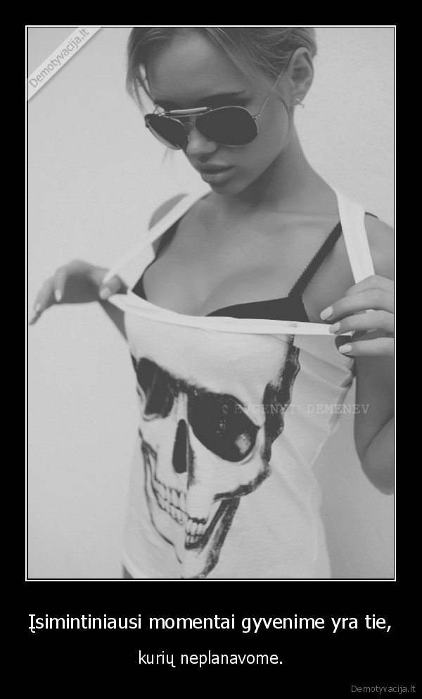 Įsimintiniausi momentai gyvenime yra tie,