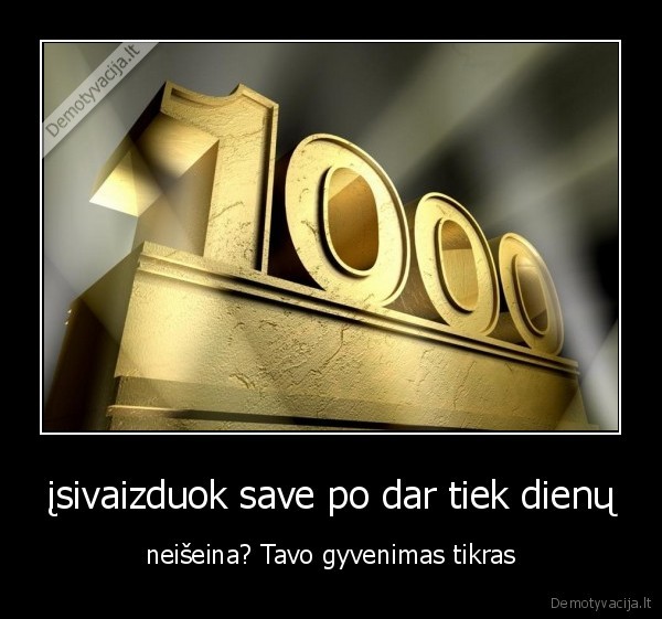 įsivaizduok save po dar tiek dienų