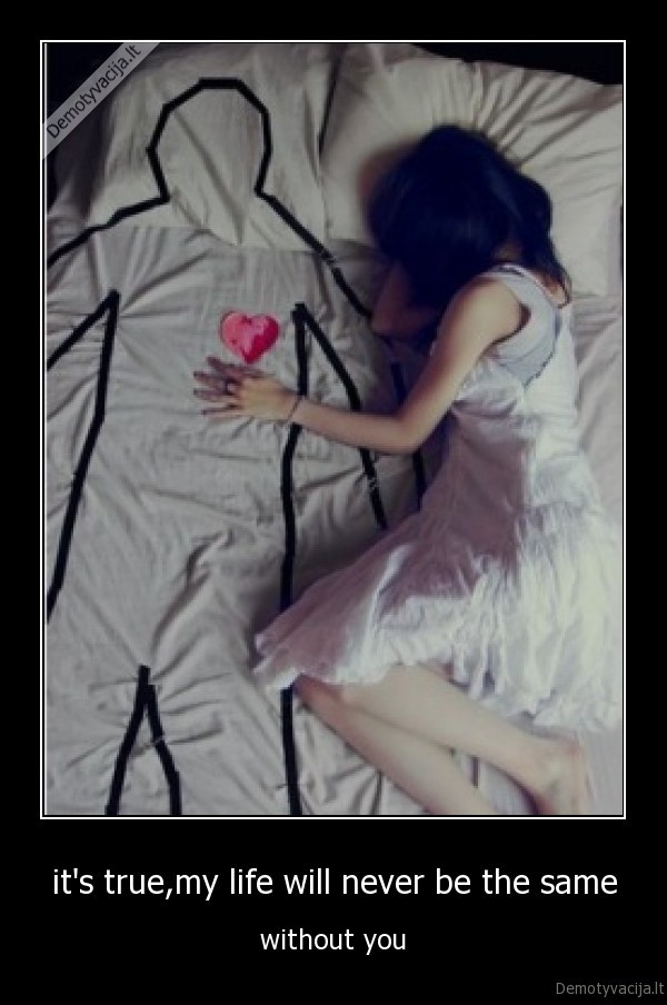 it's true,my life will never be the same