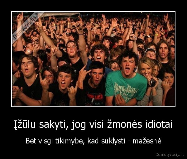 Įžūlu sakyti, jog visi žmonės idiotai