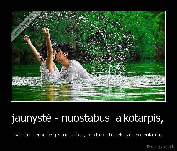 jaunystė - nuostabus laikotarpis,