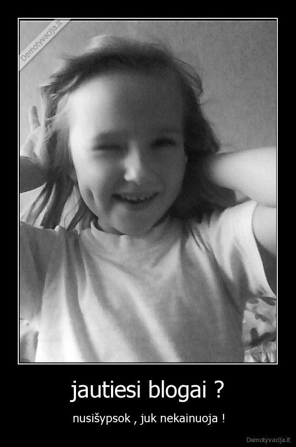 jautiesi blogai ?