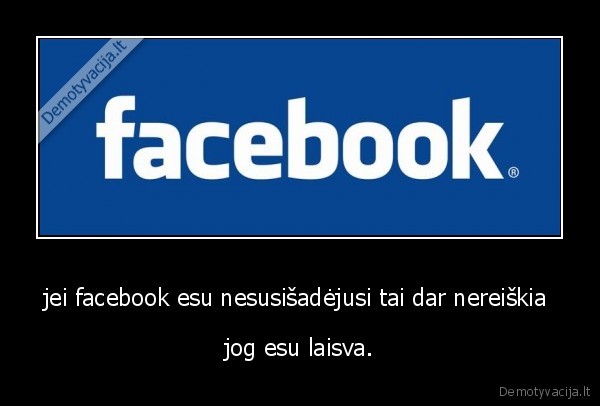 jei facebook esu nesusišadėjusi tai dar nereiškia 