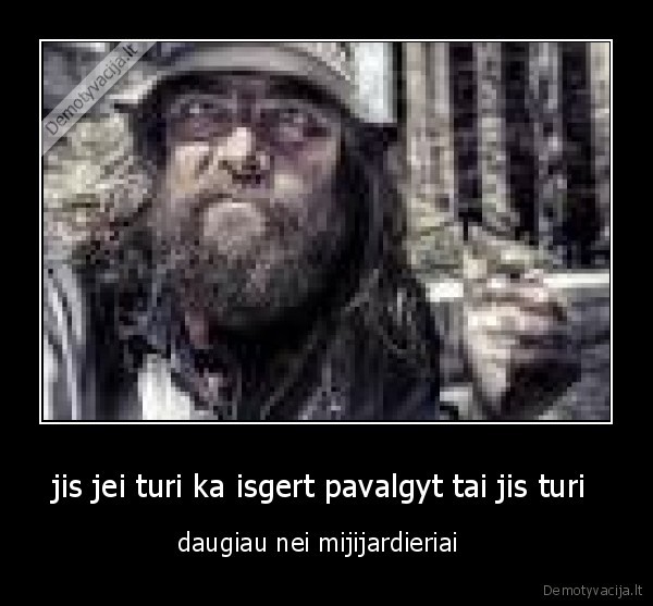 jis jei turi ka isgert pavalgyt tai jis turi 