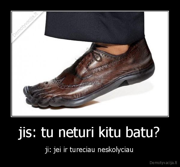 jis: tu neturi kitu batu?