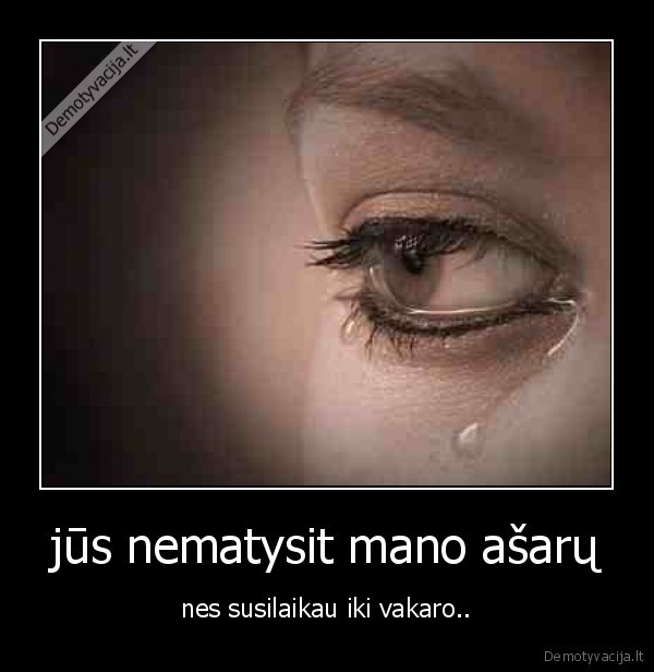 jūs nematysit mano ašarų