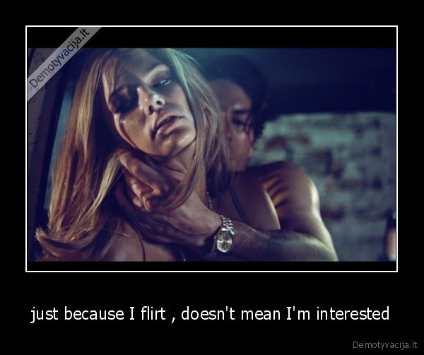 just because I flirt , doesn't mean I'm interested