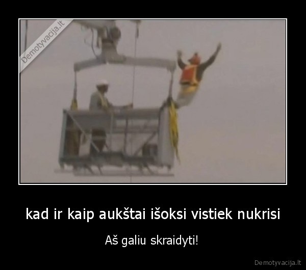 kad ir kaip aukštai išoksi vistiek nukrisi