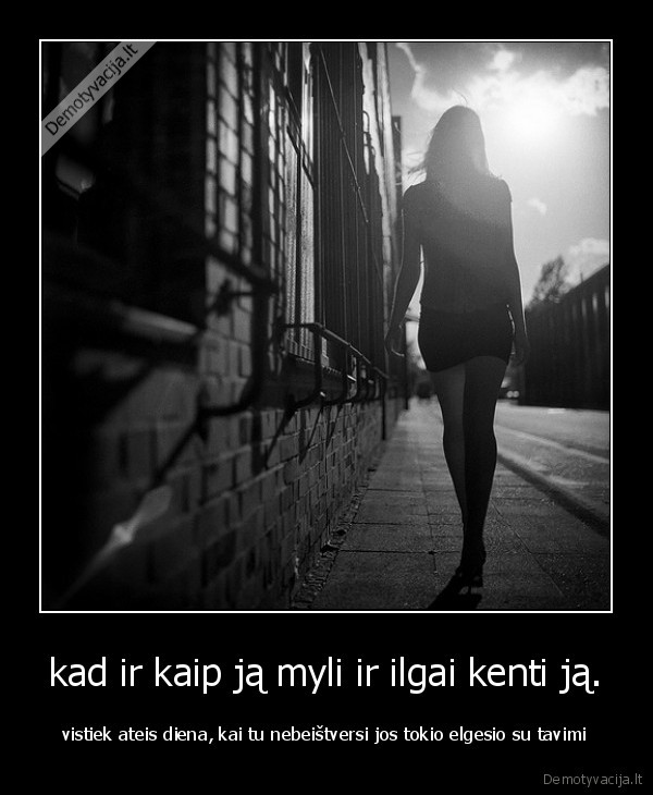 kad ir kaip ją myli ir ilgai kenti ją.