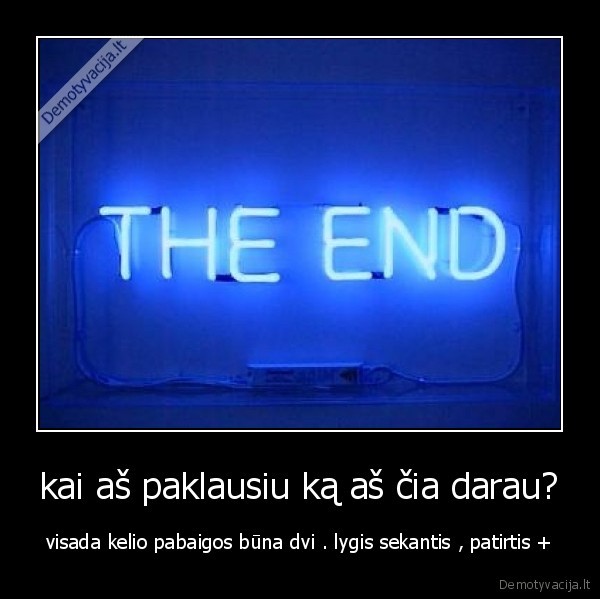 kai aš paklausiu ką aš čia darau?