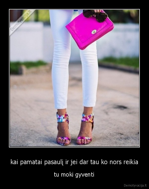 kai pamatai pasaulį ir jei dar tau ko nors reikia