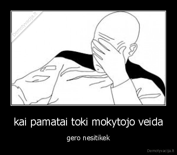 kai pamatai toki mokytojo veida
