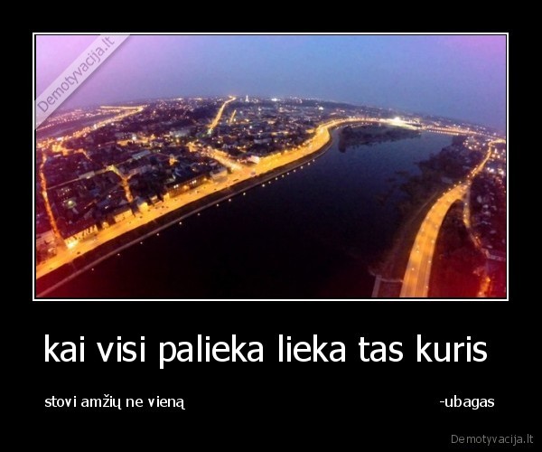 kai visi palieka lieka tas kuris 