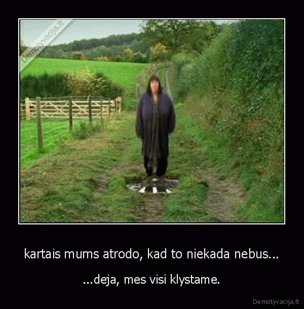 kartais mums atrodo, kad to niekada nebus...