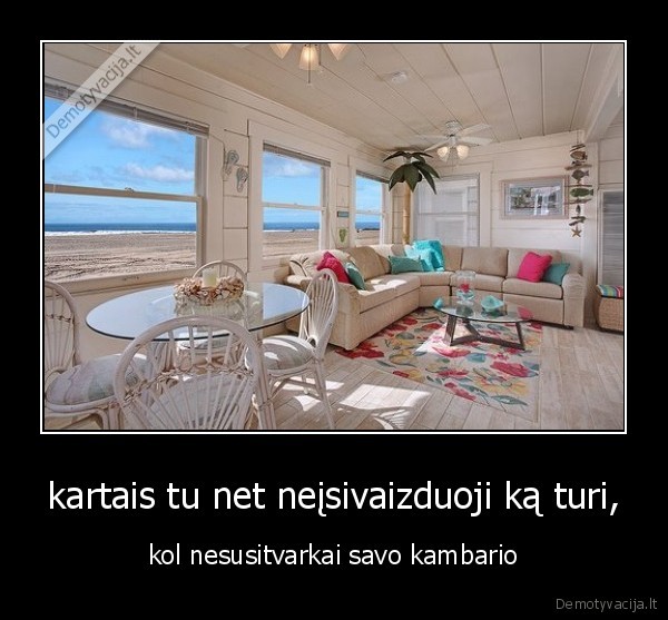 kartais tu net neįsivaizduoji ką turi,