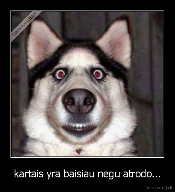 kartais yra baisiau negu atrodo...