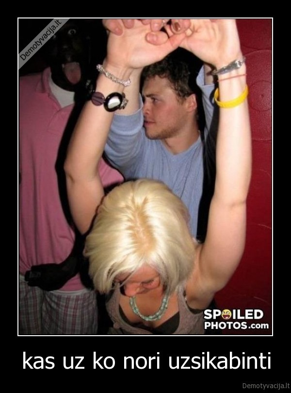 kas uz ko nori uzsikabinti