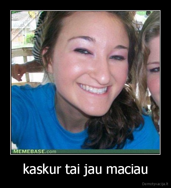 kaskur tai jau maciau