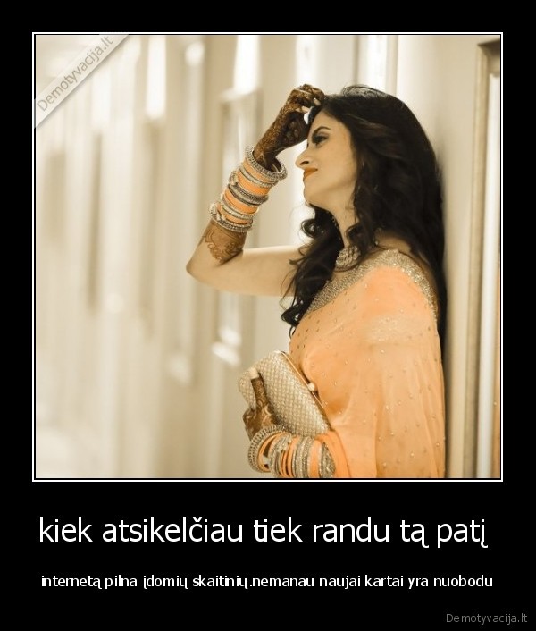 kiek atsikelčiau tiek randu tą patį 