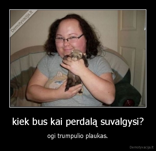 kiek bus kai perdalą suvalgysi?