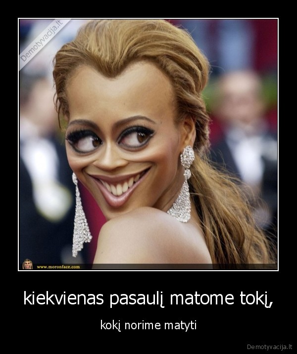 kiekvienas pasaulį matome tokį,