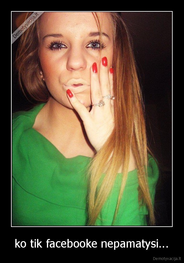 ko tik facebooke nepamatysi...