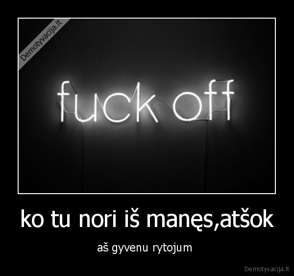 ko tu nori iš manęs,atšok