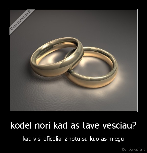 kodel nori kad as tave vesciau?