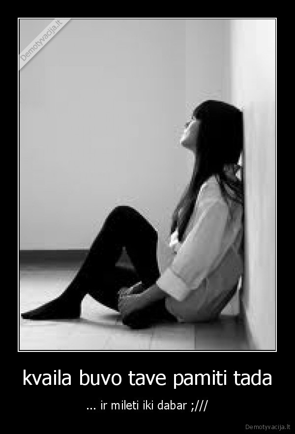 kvaila buvo tave pamiti tada