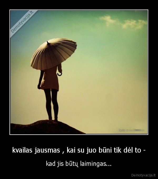 kvailas jausmas , kai su juo būni tik dėl to -