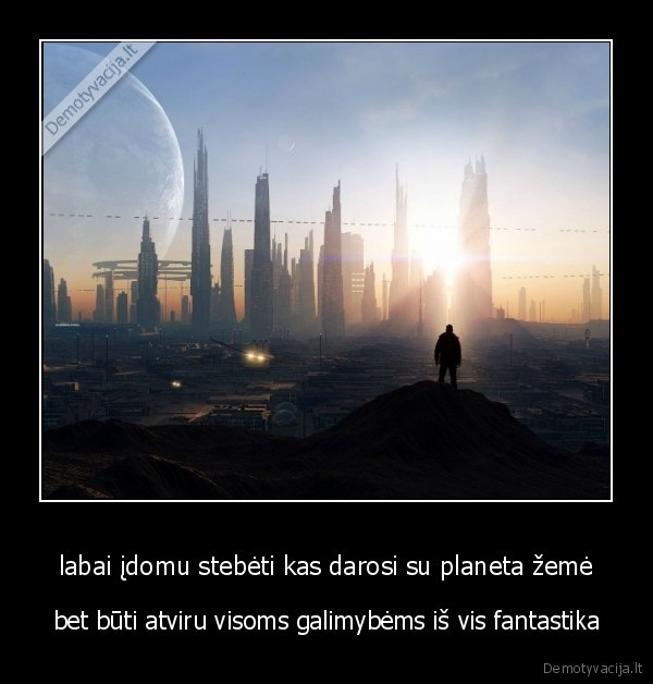 labai įdomu stebėti kas darosi su planeta žemė