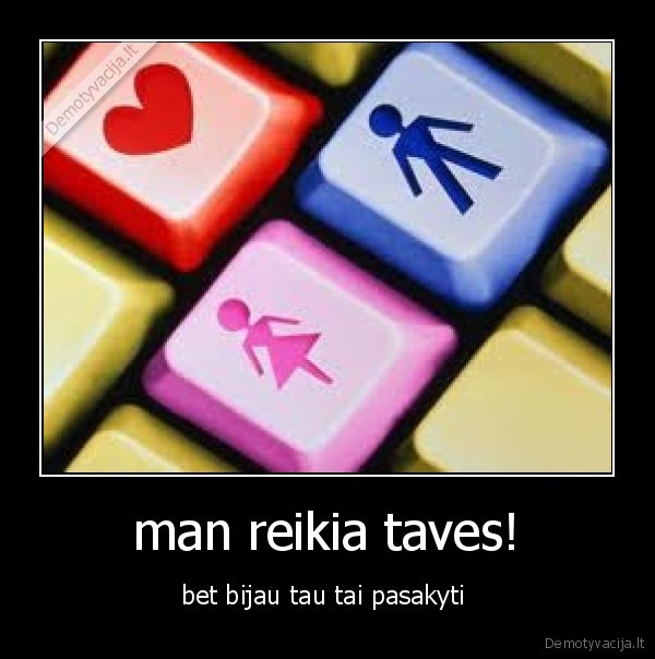 man reikia taves!