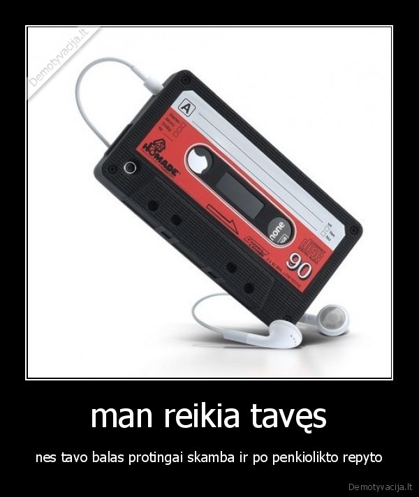 man reikia tavęs