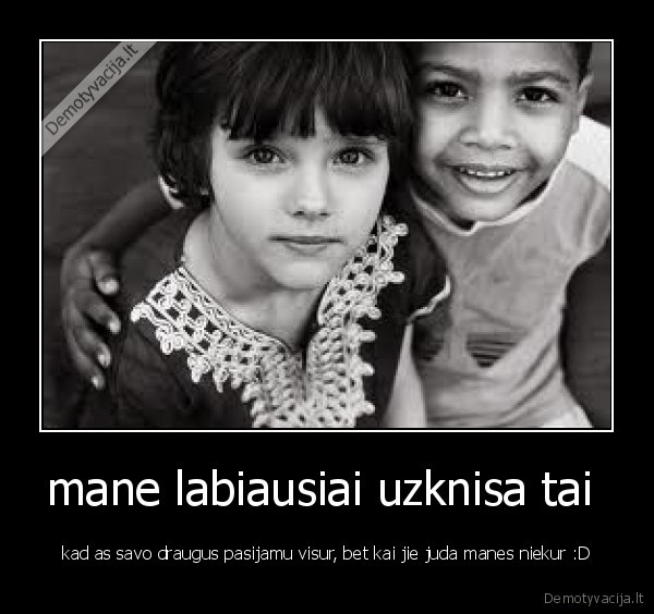 mane labiausiai uzknisa tai 