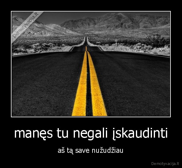 manęs tu negali įskaudinti